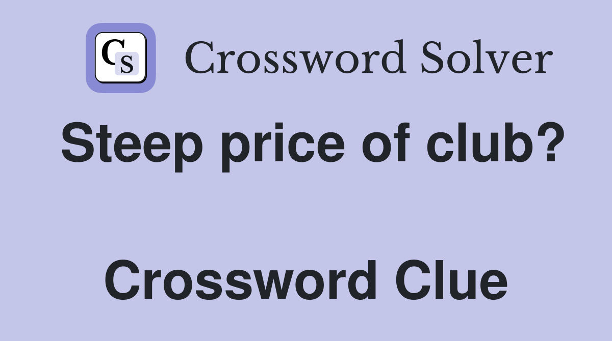 Steep price of club?  Crossword Clue