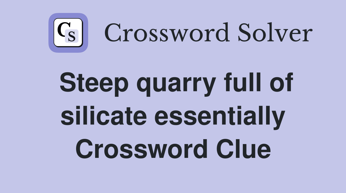 Steep quarry full of silicate essentially Crossword Clue