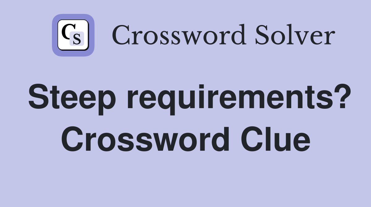 Steep requirements? Crossword Clue