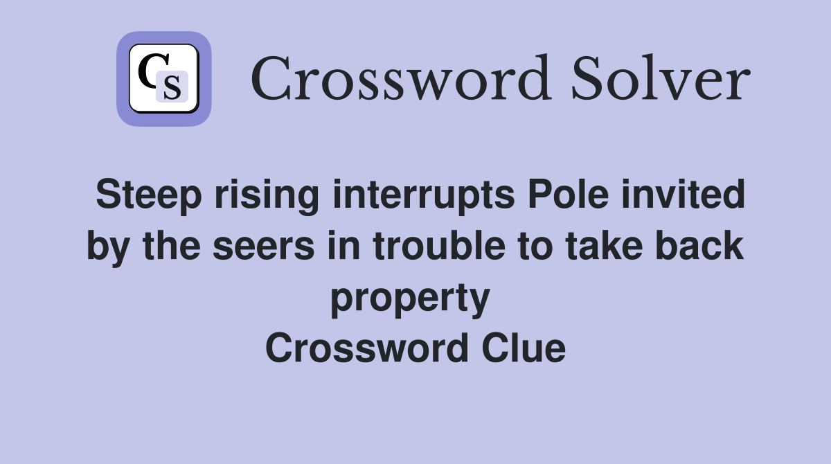 Steep rising interrupts Pole invited by the seers in trouble to take back property  Crossword Clue