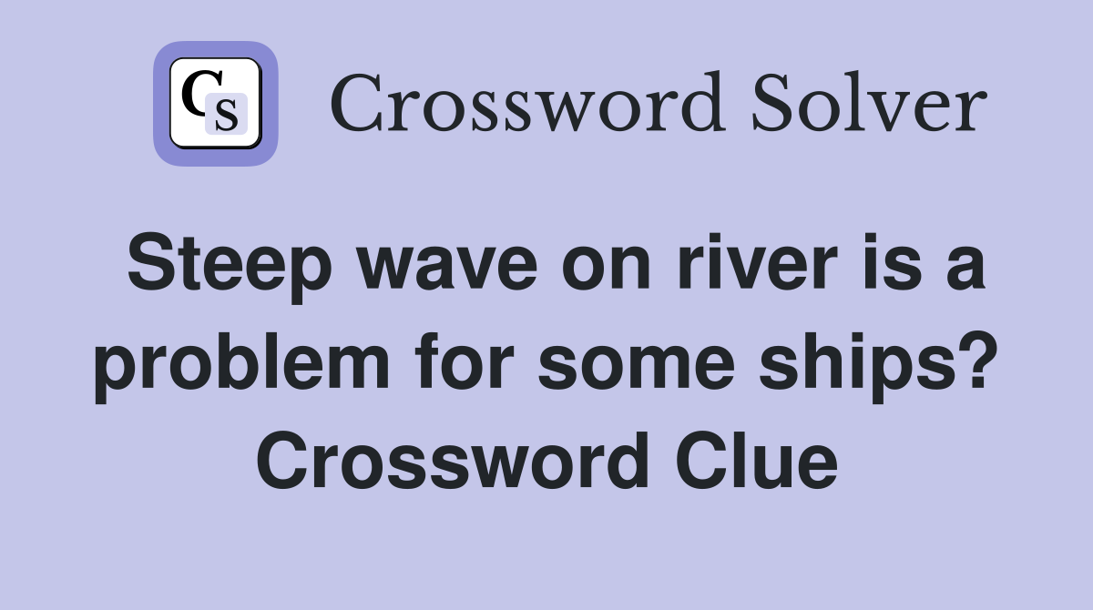Steep wave on river is a problem for some ships? Crossword Clue