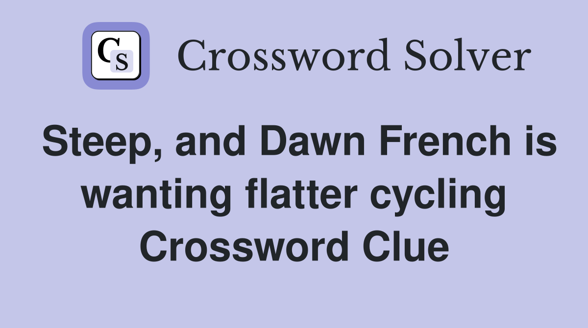 Steep, and Dawn French is wanting flatter cycling Crossword Clue