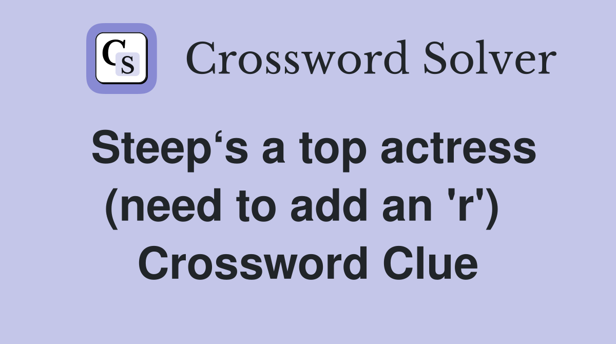 Steep‘s a top actress (need to add an 'r')  Crossword Clue