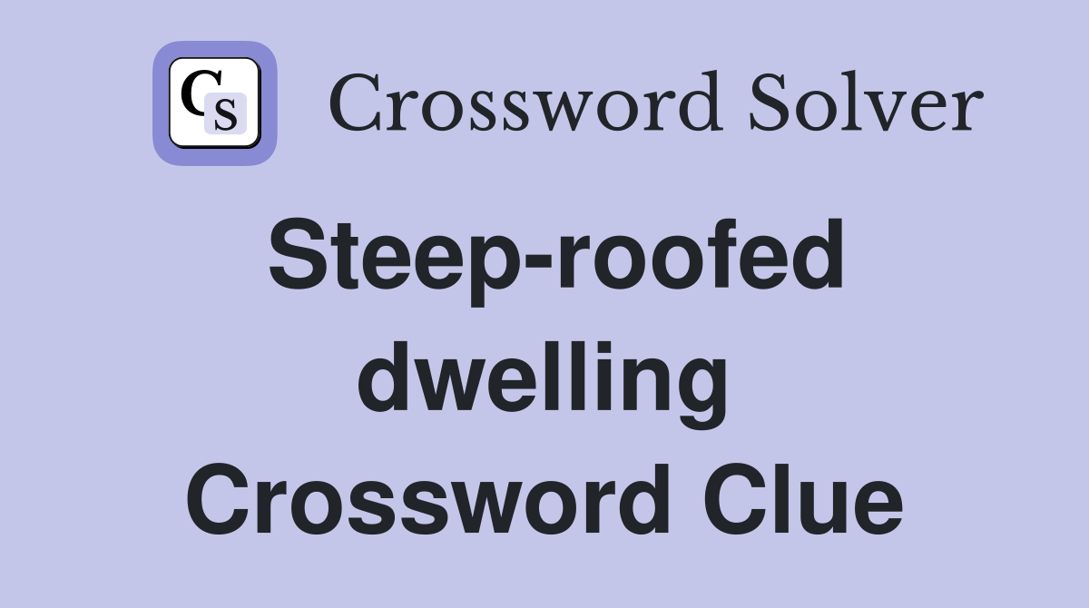 Steep-roofed dwelling Crossword Clue