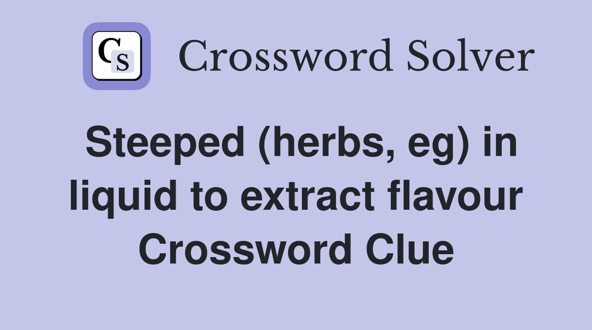 Steeped (herbs, eg) in liquid to extract flavour Crossword Clue
