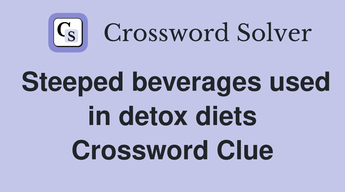 Steeped beverages used in detox diets Crossword Clue