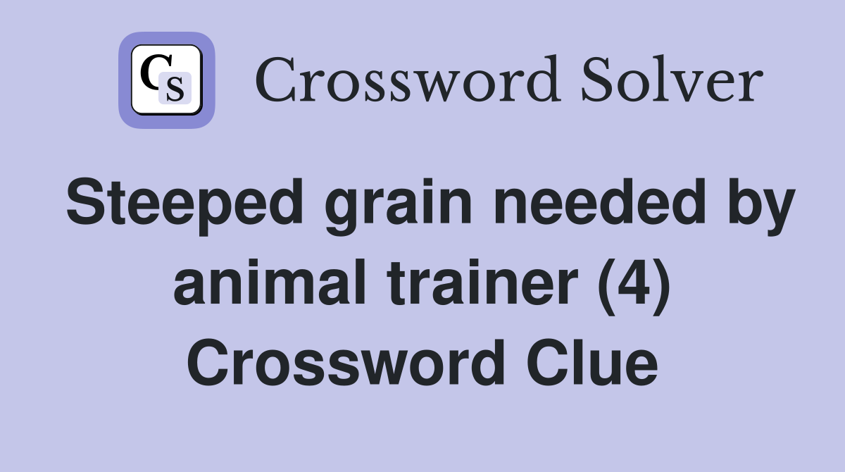 Steeped grain needed by animal trainer (4) Crossword Clue