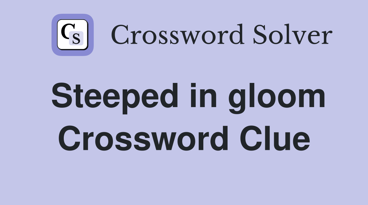 Steeped in gloom Crossword Clue