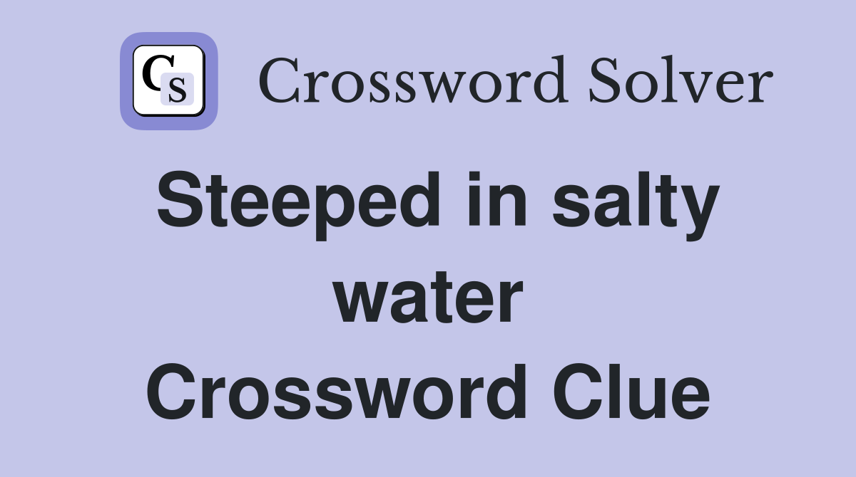 Steeped in salty water Crossword Clue