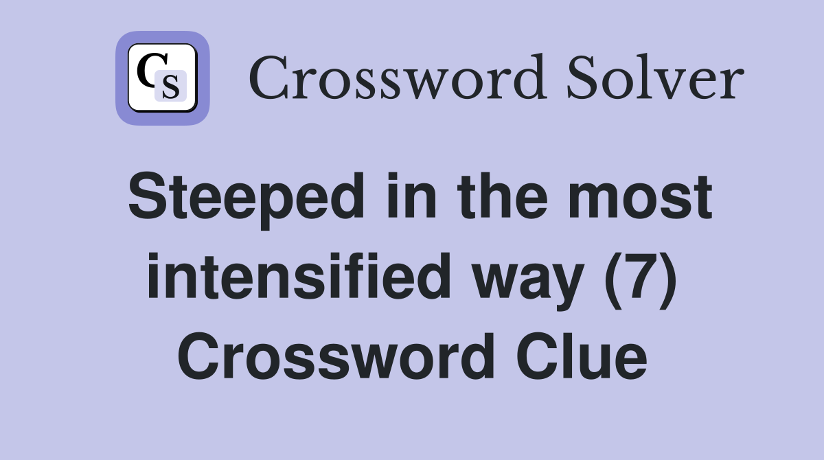Steeped in the most intensified way (7) Crossword Clue