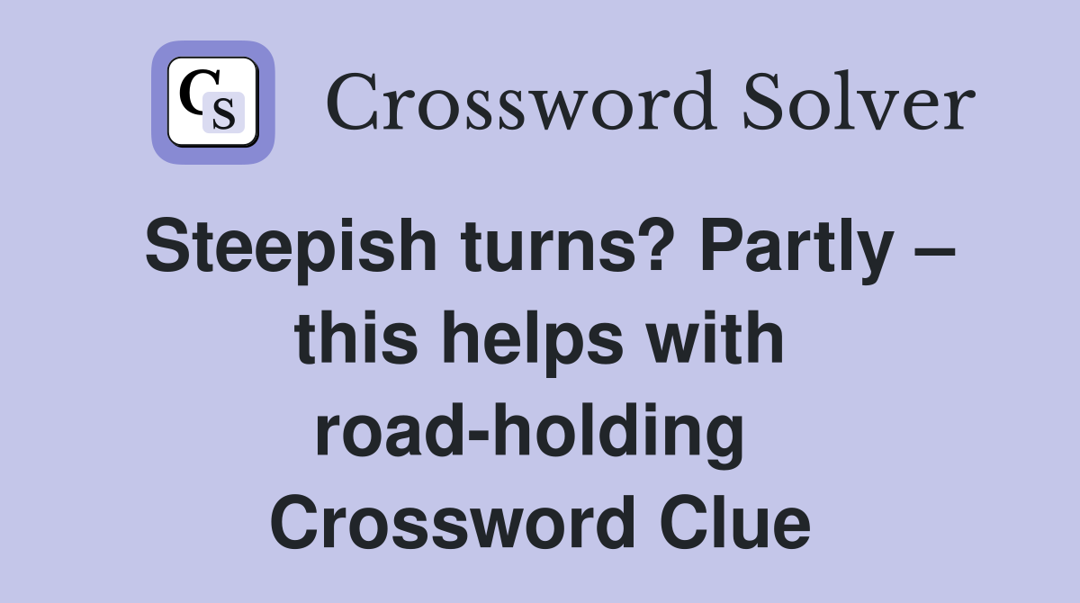 Steepish turns? Partly – this helps with road-holding  Crossword Clue