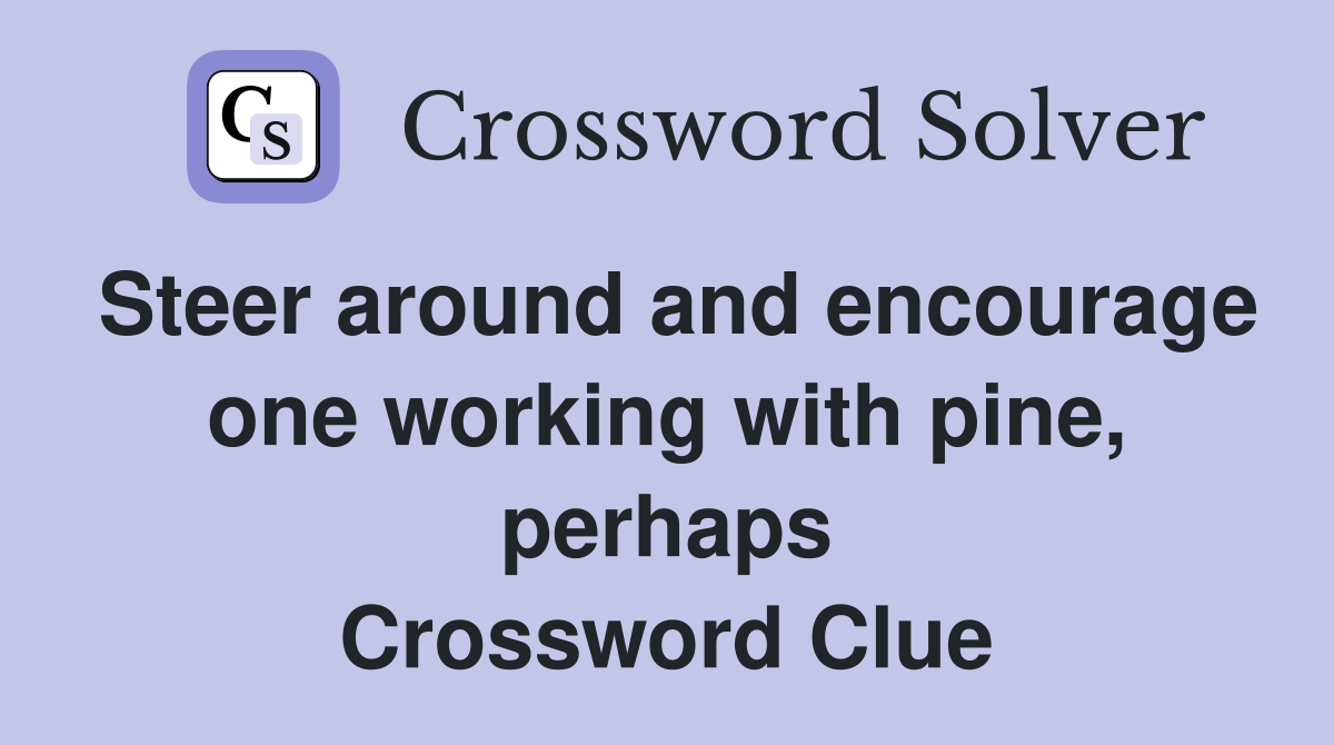Steer around and encourage one working with pine, perhaps Crossword Clue