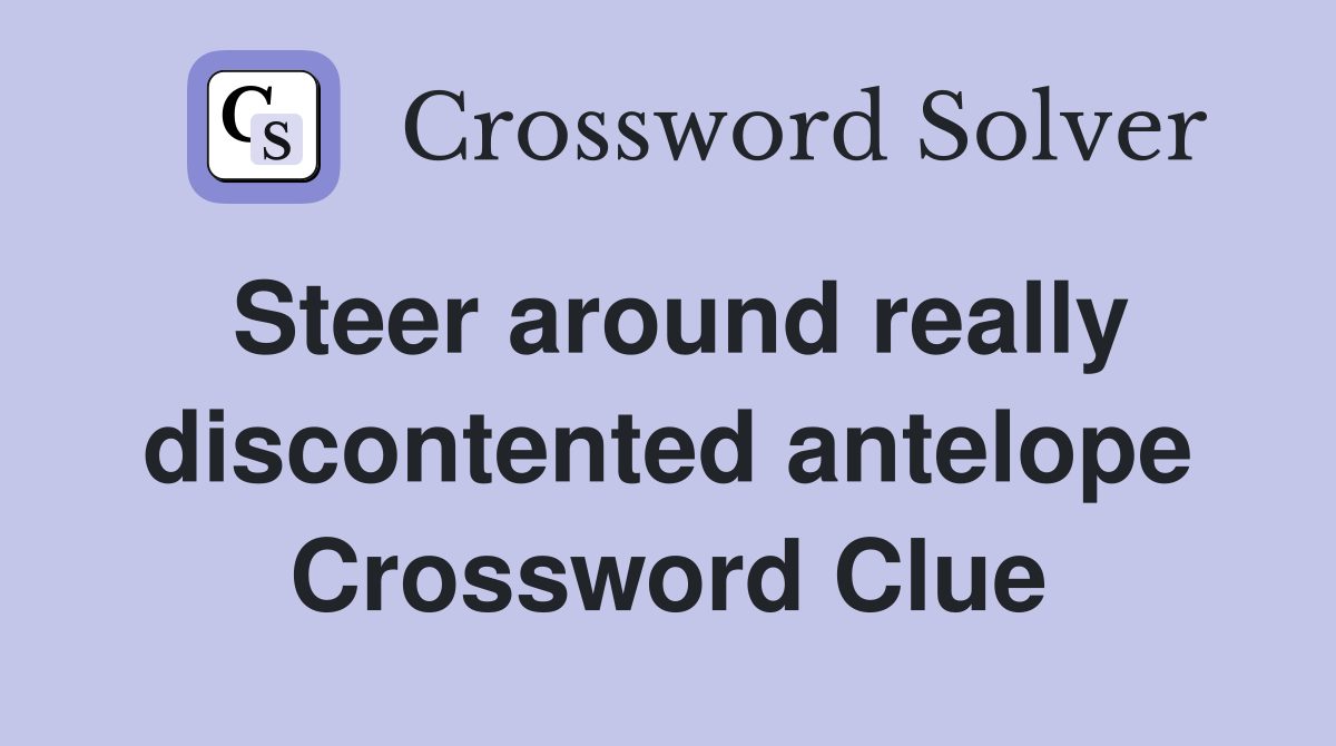 Steer around really discontented antelope Crossword Clue