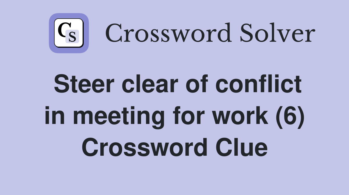 Steer clear of conflict in meeting for work (6) Crossword Clue