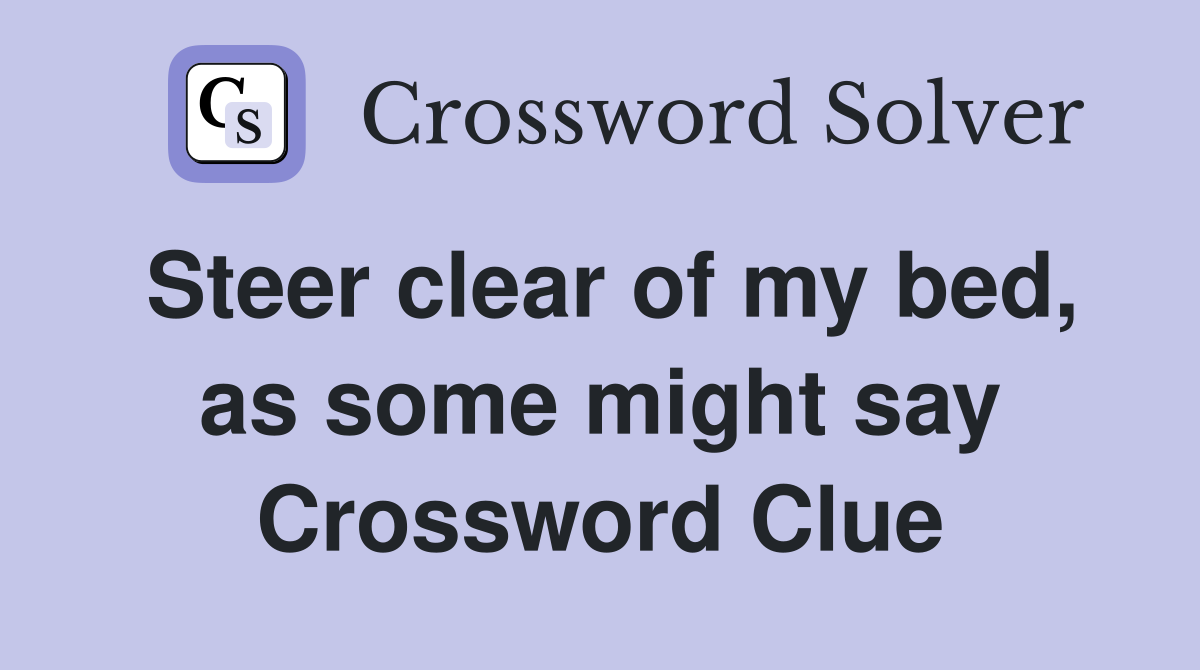 Steer clear of my bed, as some might say Crossword Clue