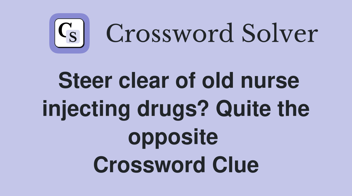 Steer clear of old nurse injecting drugs? Quite the opposite  Crossword Clue