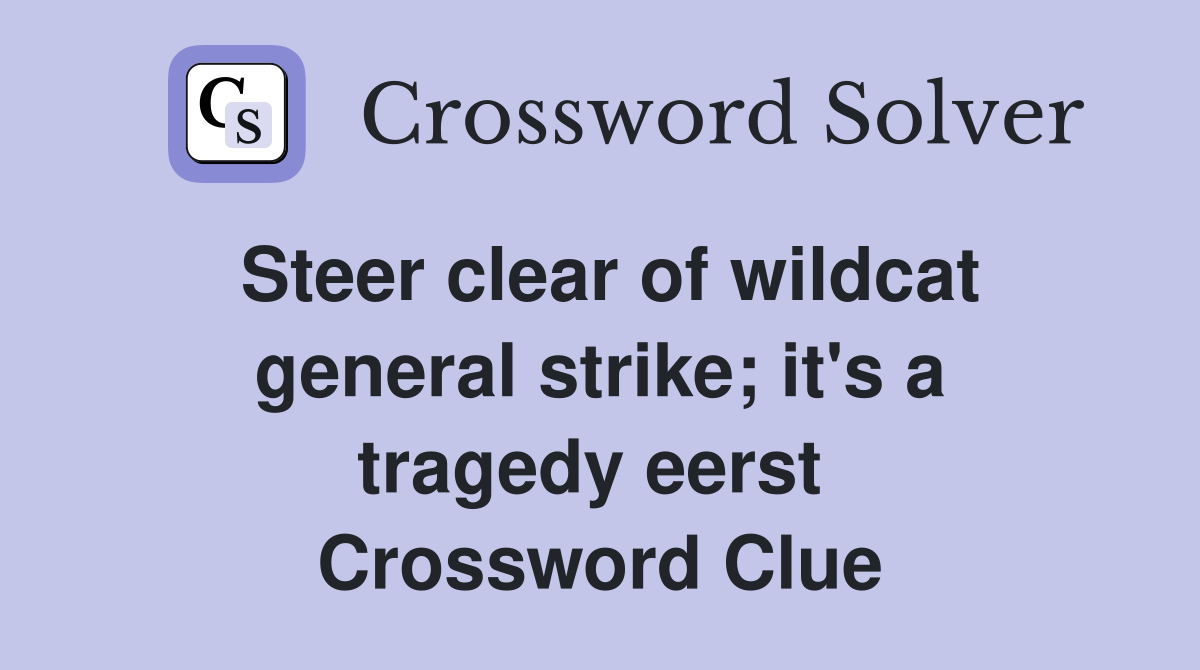 Steer clear of wildcat general strike; it's a tragedy eerst  Crossword Clue