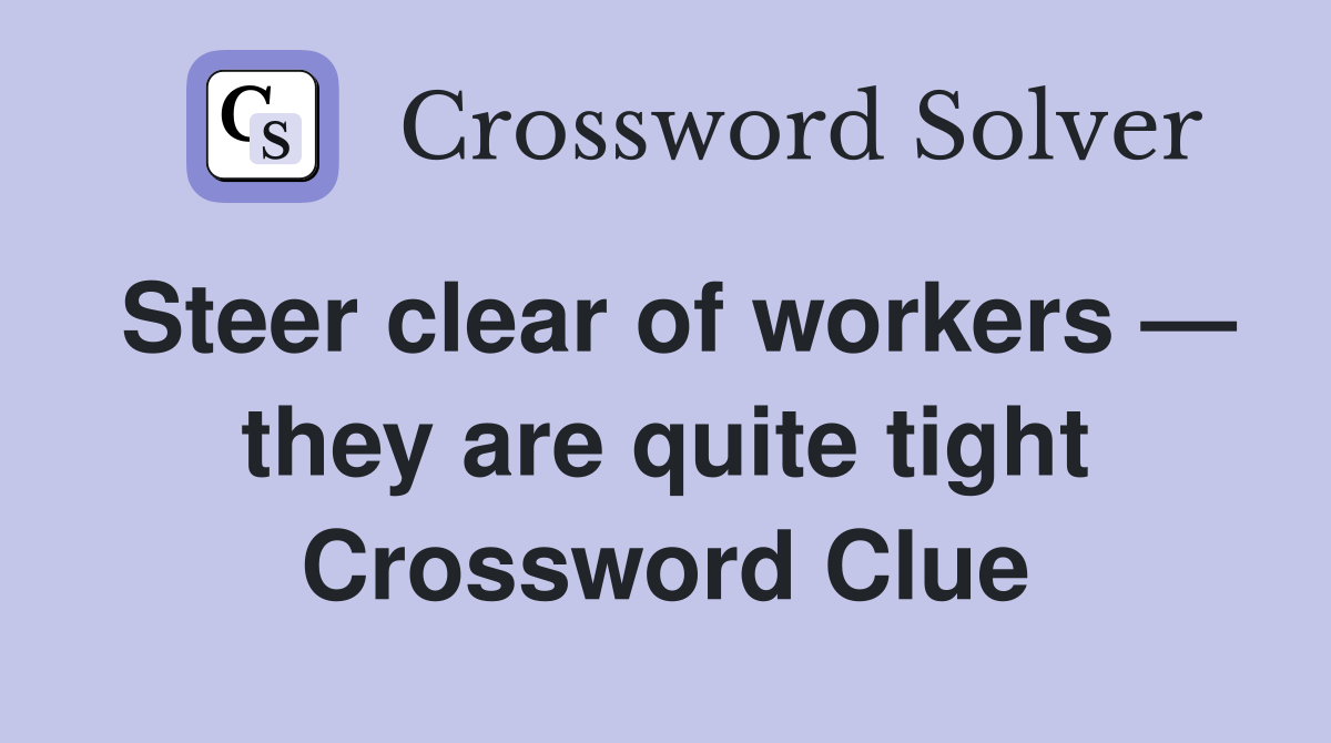Steer clear of workers — they are quite tight Crossword Clue