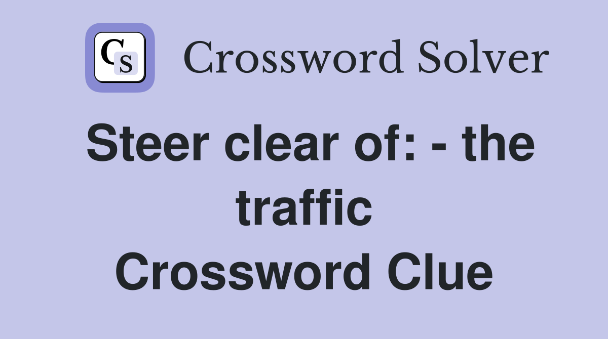 Steer clear of: - the traffic Crossword Clue