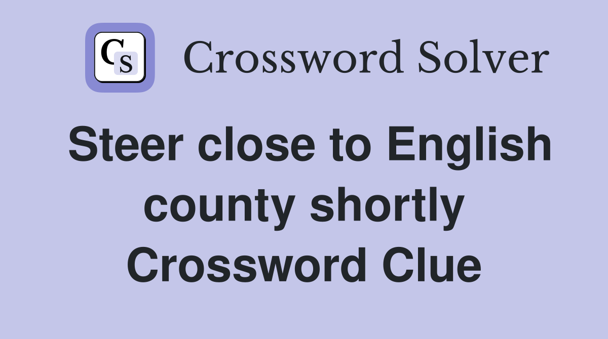 Steer close to English county shortly Crossword Clue