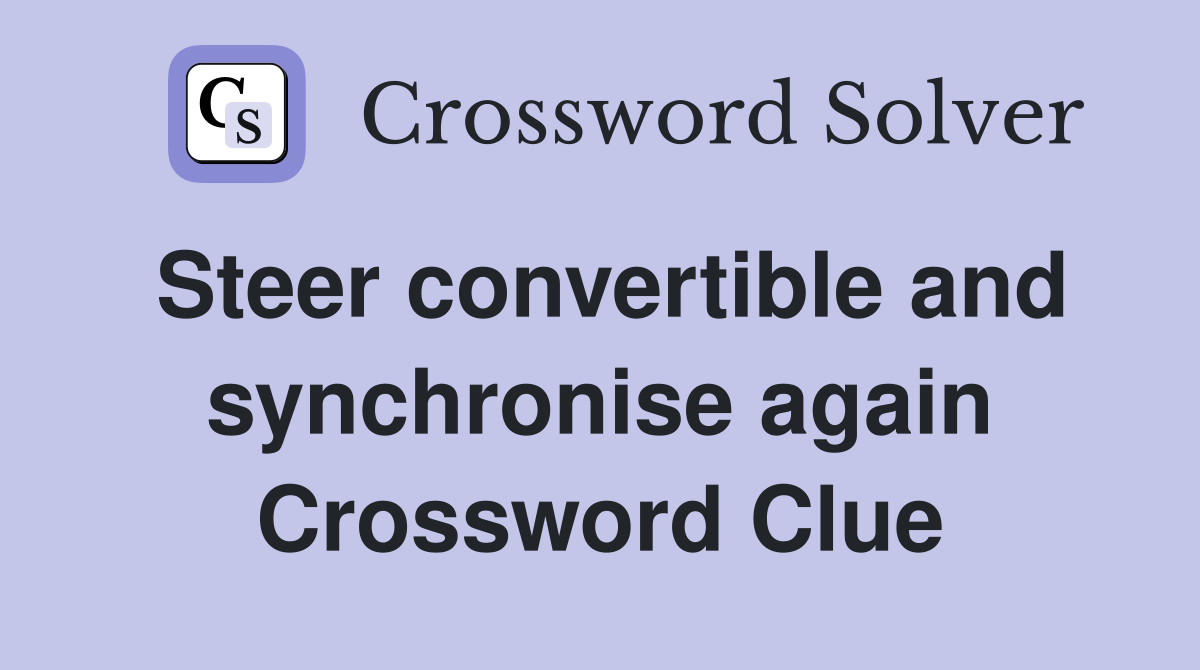 Steer convertible and synchronise again Crossword Clue