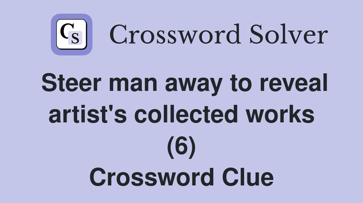 Steer man away to reveal artist's collected works (6) Crossword Clue