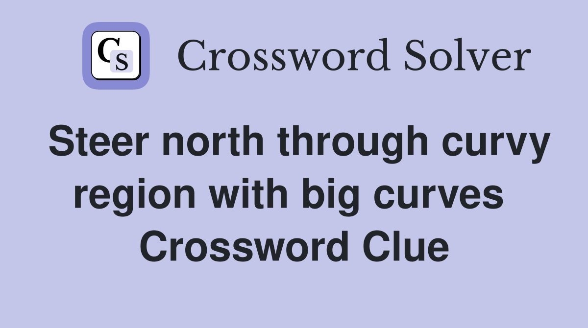 Steer north through curvy region with big curves  Crossword Clue