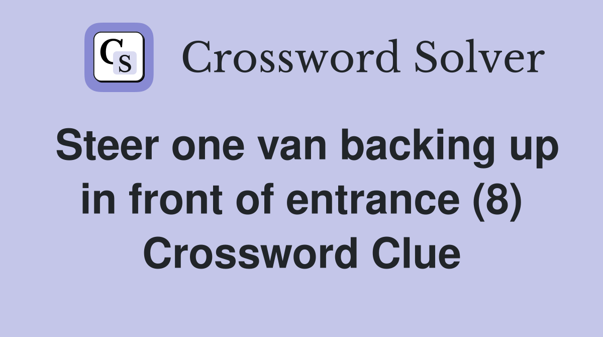 Steer one van backing up in front of entrance (8) Crossword Clue