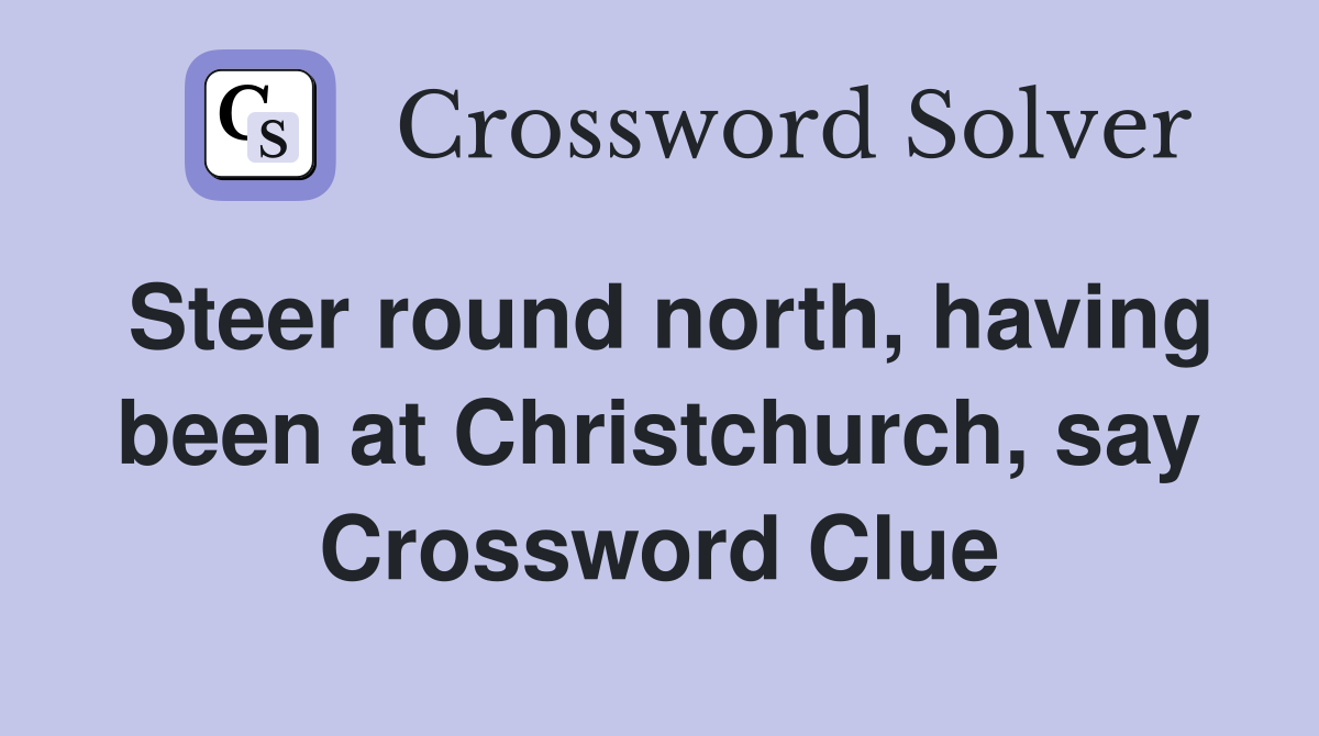 Steer round north, having been at Christchurch, say Crossword Clue