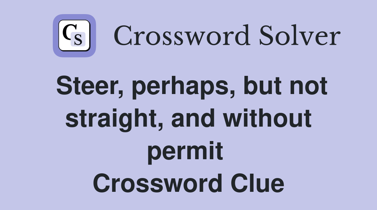 Steer, perhaps, but not straight, and without permit  Crossword Clue