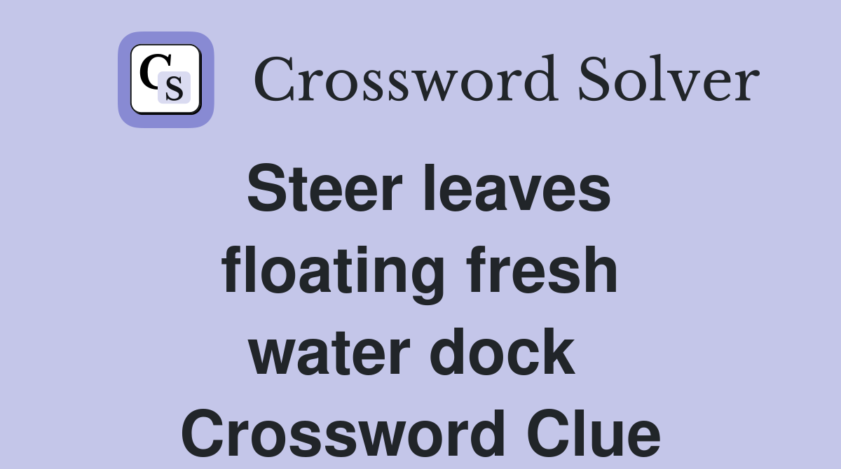 Steer leaves floating fresh water dock  Crossword Clue