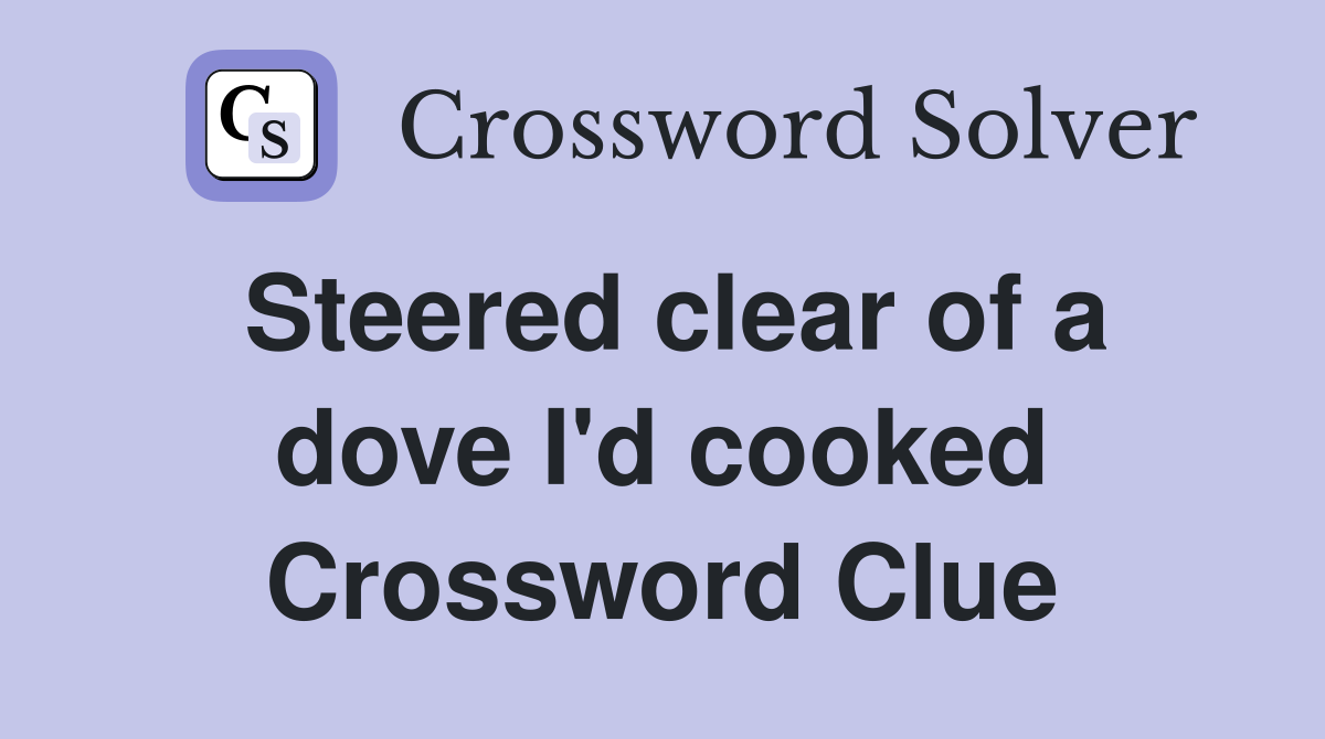 Steered clear of a dove I'd cooked Crossword Clue
