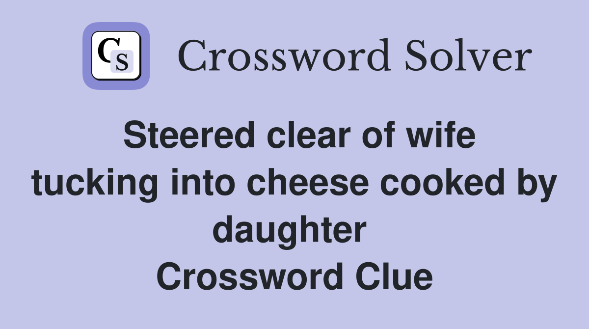 Steered clear of wife tucking into cheese cooked by daughter  Crossword Clue