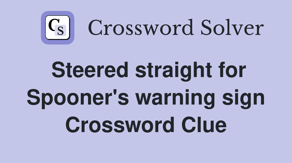 Steered straight for Spooner's warning sign Crossword Clue