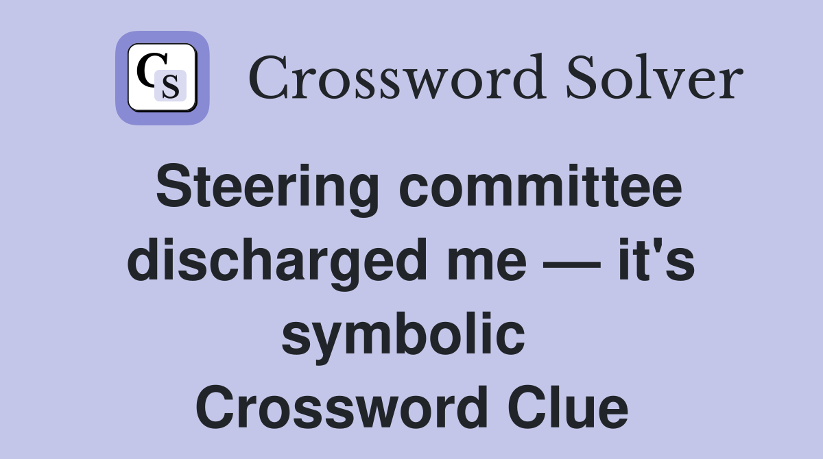 Steering committee discharged me — it's symbolic  Crossword Clue
