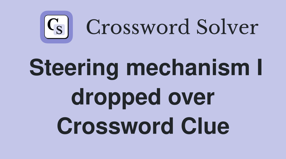 Steering mechanism I dropped over Crossword Clue
