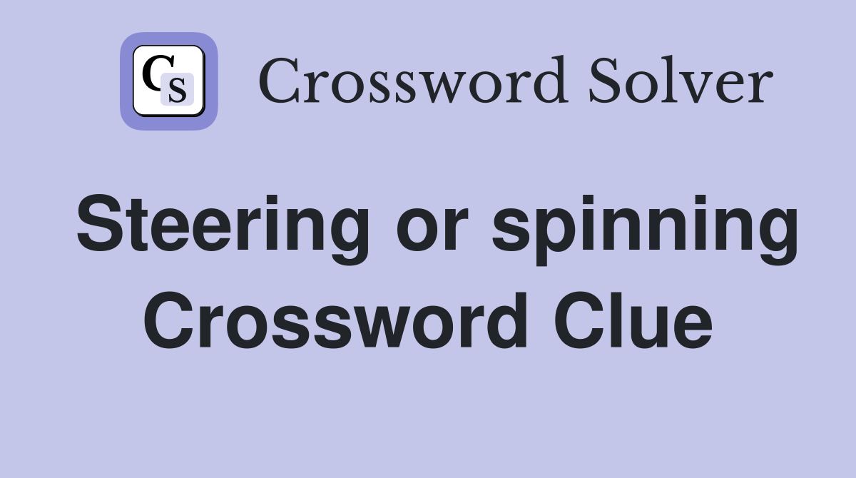 Steering or spinning Crossword Clue