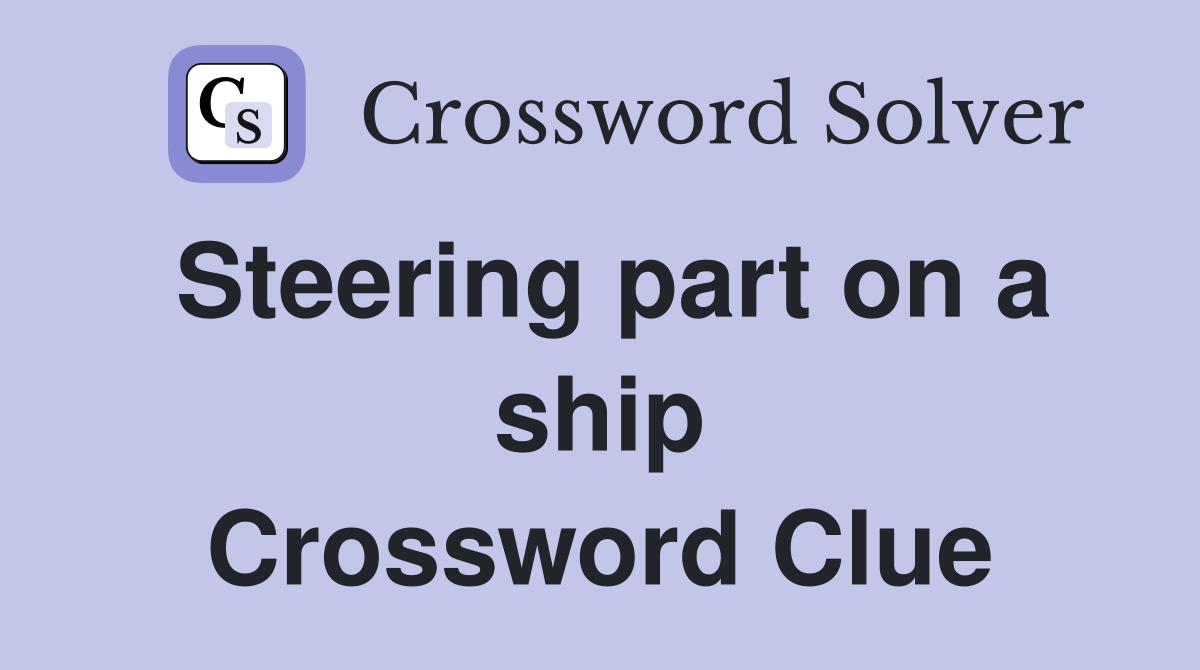 Steering part on a ship Crossword Clue