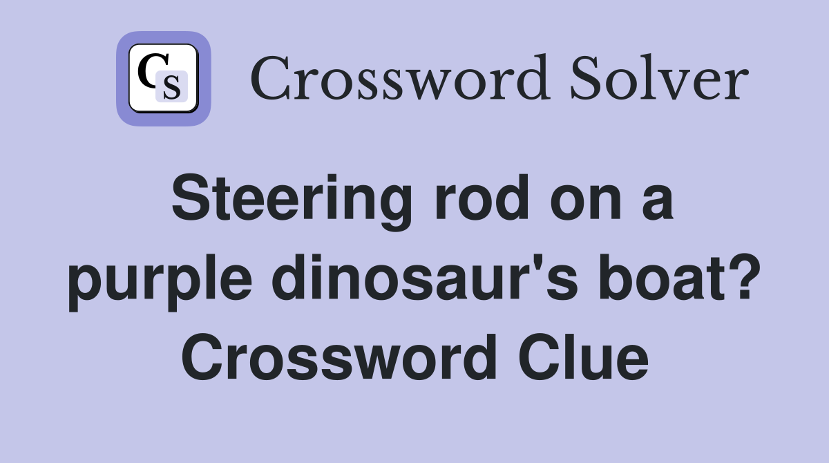 Steering rod on a purple dinosaur's boat? Crossword Clue