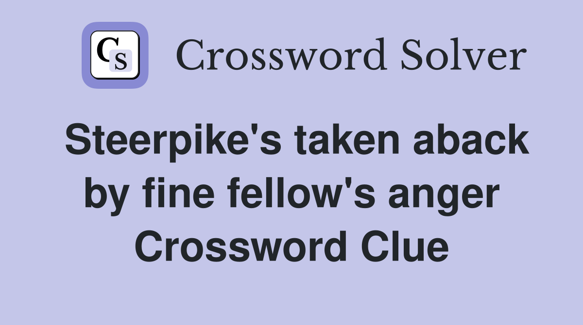 Steerpike's taken aback by fine fellow's anger Crossword Clue