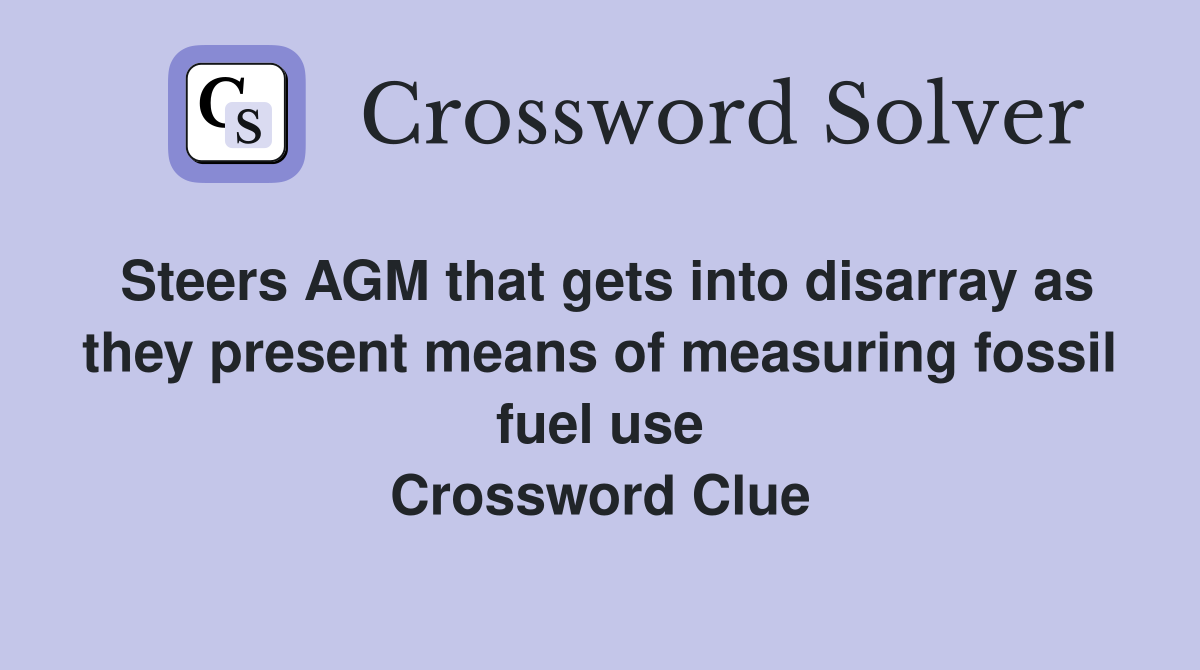 Steers AGM that gets into disarray as they present means of measuring fossil fuel use Crossword Clue
