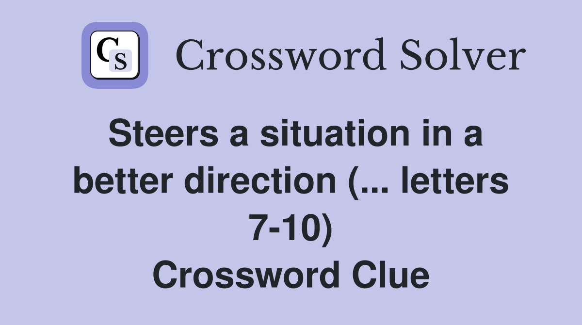 Steers a situation in a better direction (... letters 7-10) Crossword Clue