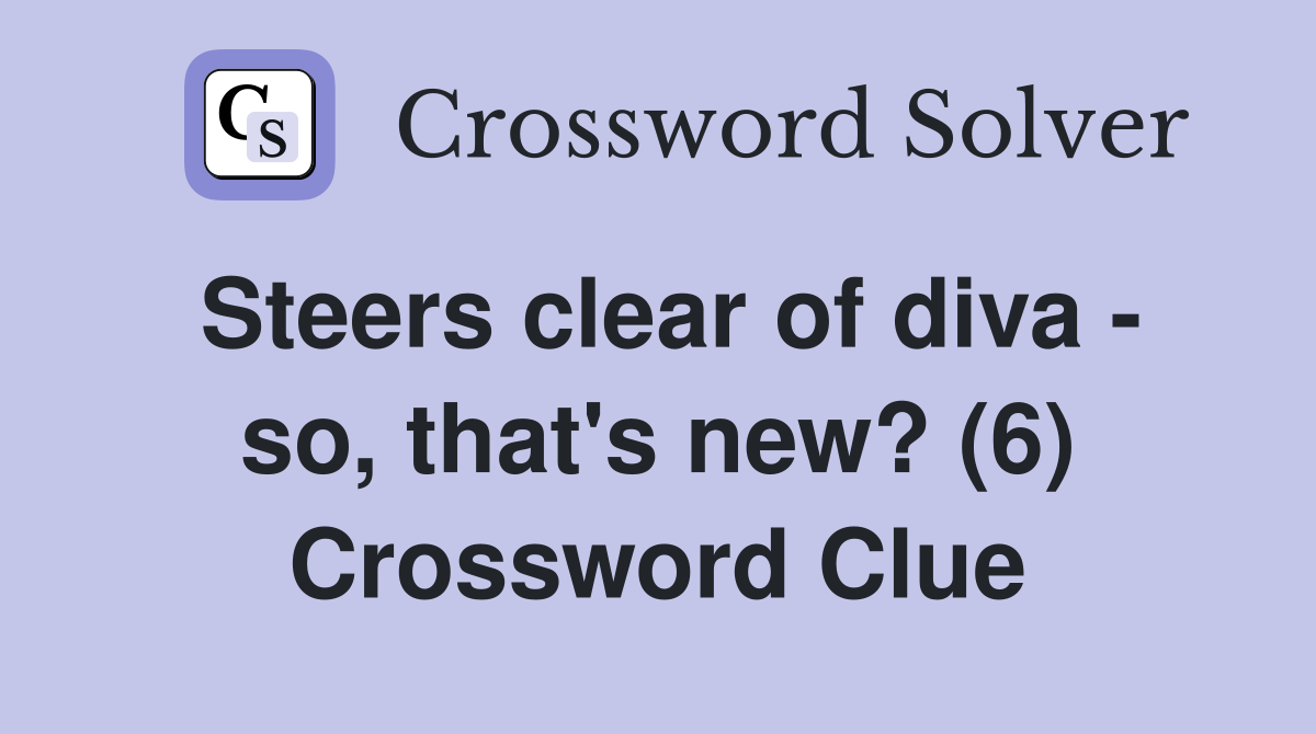 Steers clear of diva - so, that's new? (6) Crossword Clue