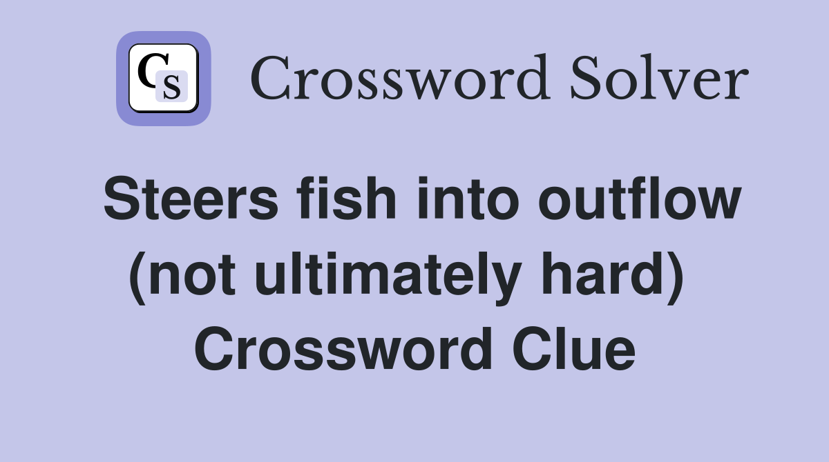 Steers fish into outflow (not ultimately hard)  Crossword Clue