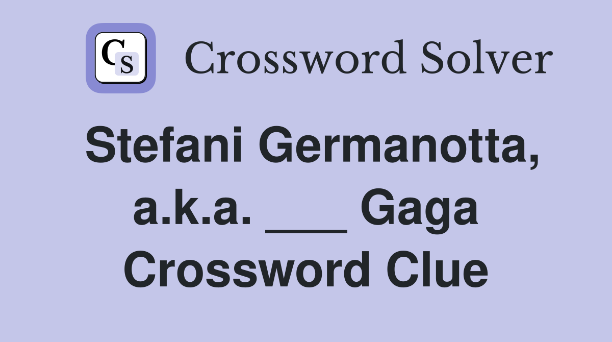 Stefani Germanotta, a.k.a. ___ Gaga Crossword Clue