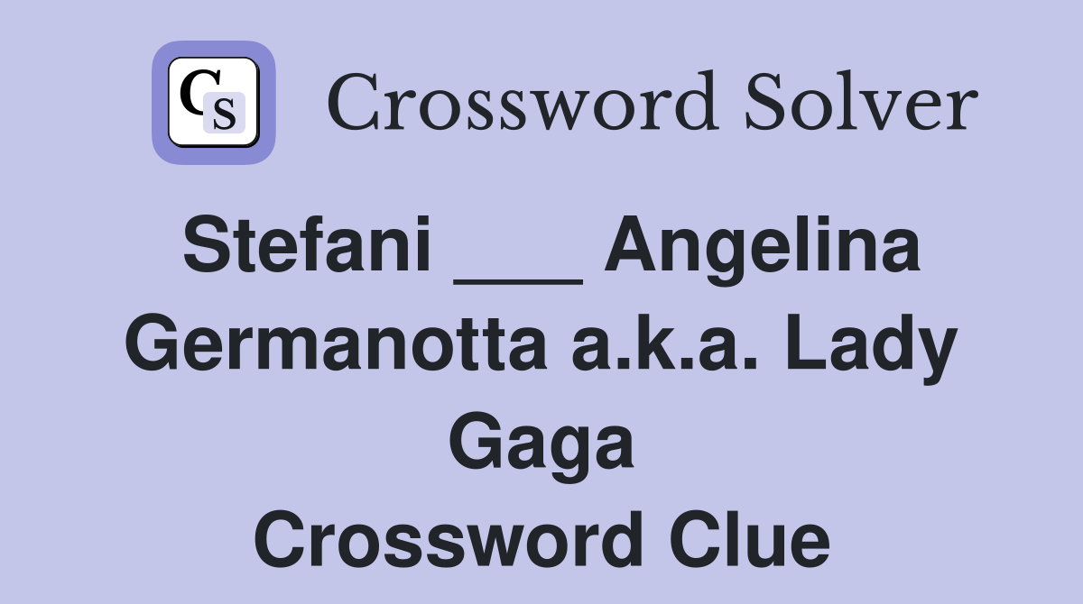 Stefani ___ Angelina Germanotta a.k.a. Lady Gaga Crossword Clue