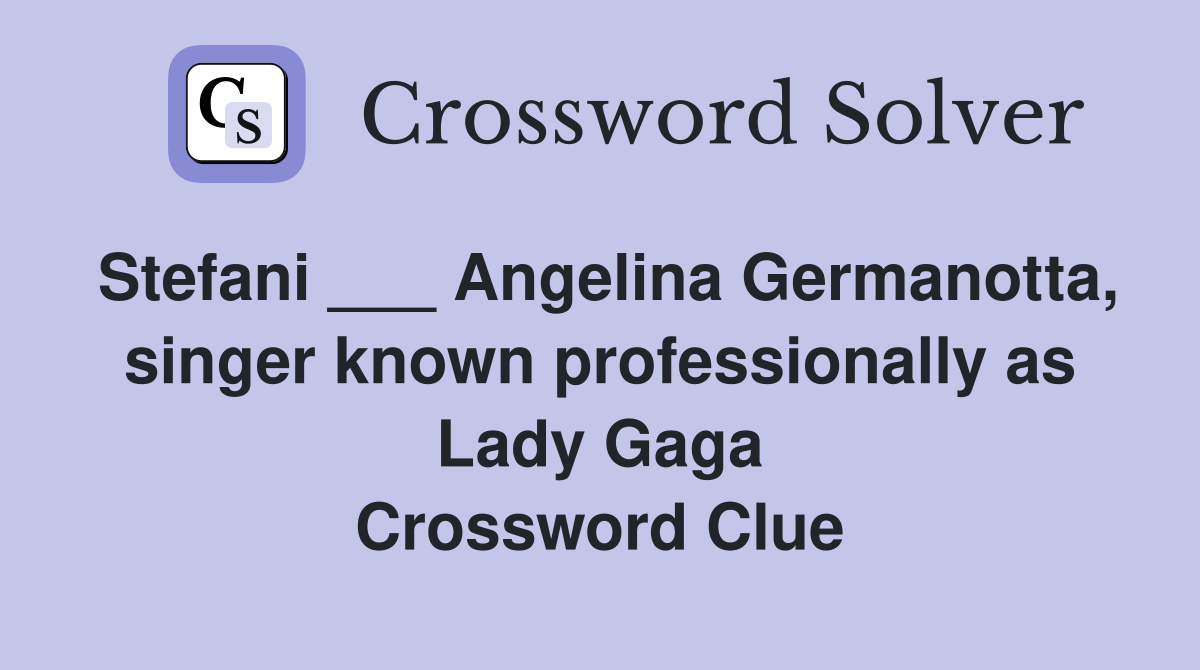Stefani ___ Angelina Germanotta, singer known professionally as Lady Gaga Crossword Clue