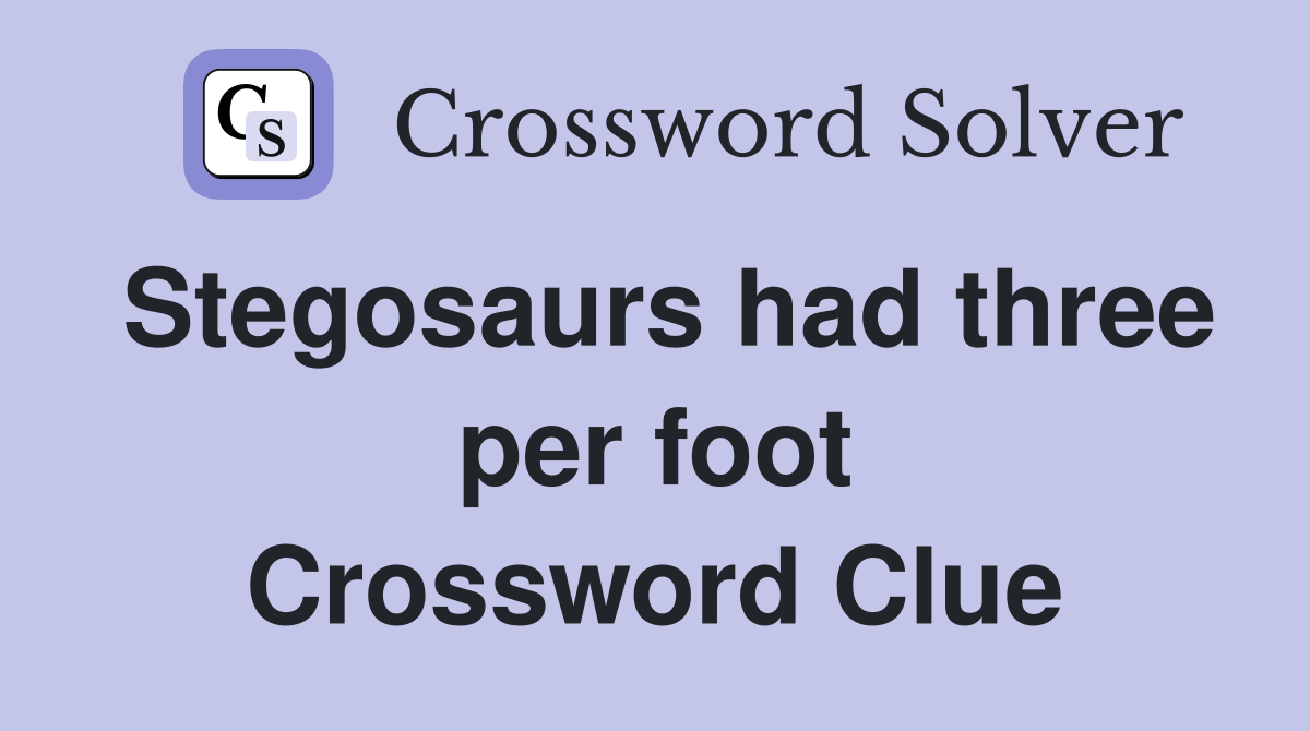 Stegosaurs had three per foot Crossword Clue