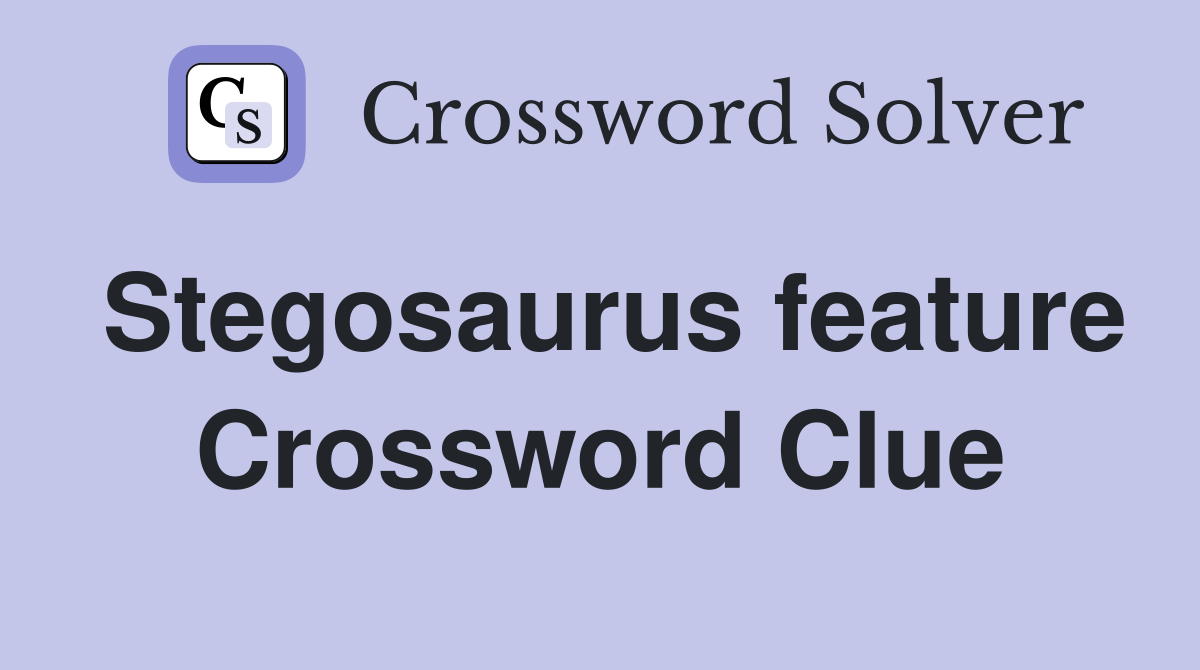 Stegosaurus feature Crossword Clue
