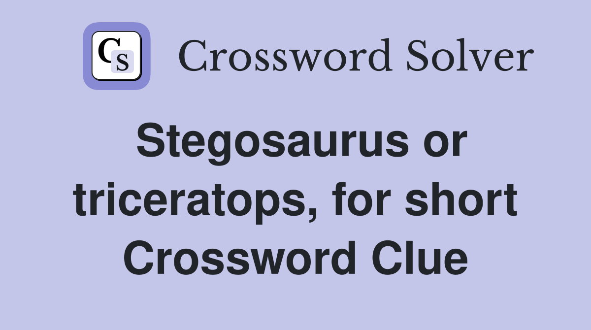 Stegosaurus or triceratops, for short Crossword Clue
